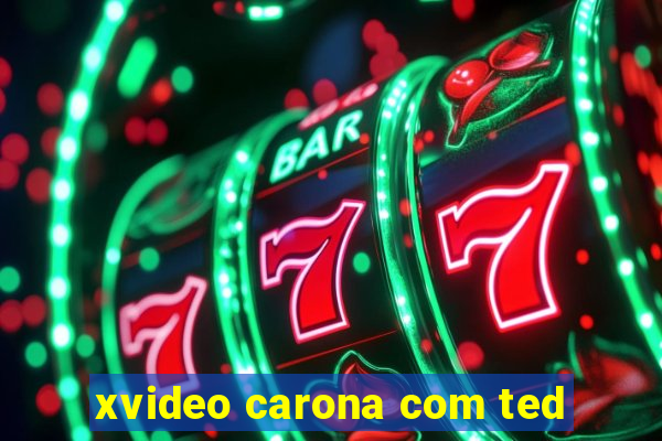 xvideo carona com ted